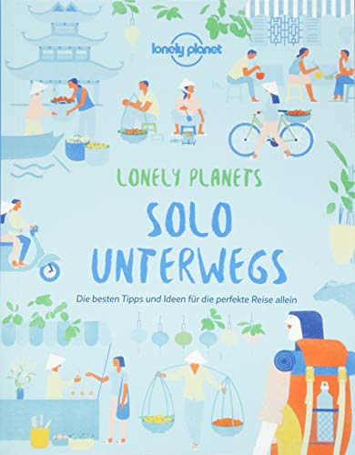 Solo unterwegs: Die besten Tipps und Ideen für die perfekte Reise allein (Lonely Planet...